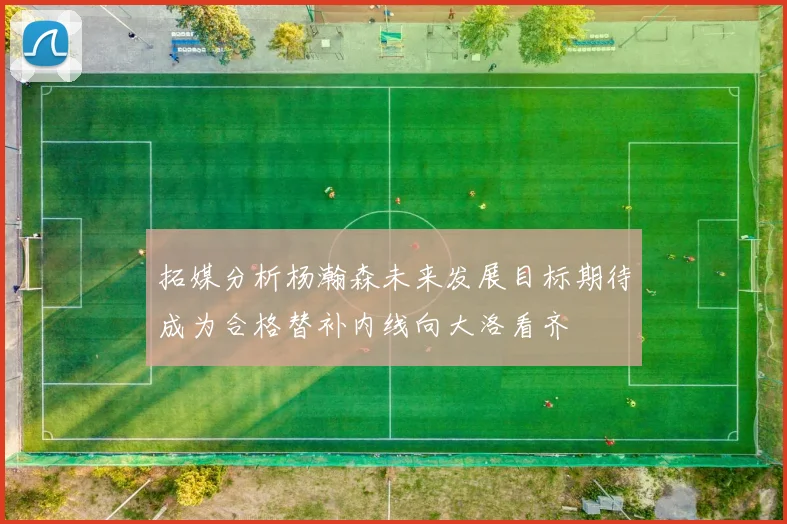 拓媒分析杨瀚森未来发展目标期待成为合格替补内线向大洛看齐