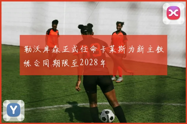 勒沃库森正式任命卡莱斯为新主教练合同期限至2028年