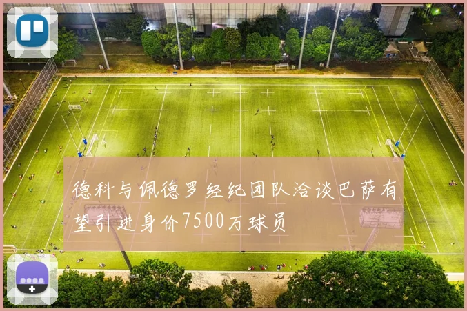 德科与佩德罗经纪团队洽谈巴萨有望引进身价7500万球员