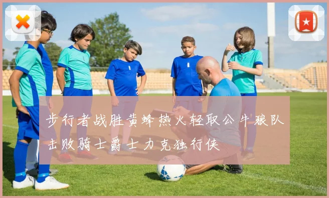 步行者战胜黄蜂热火轻取公牛狼队击败骑士爵士力克独行侠
