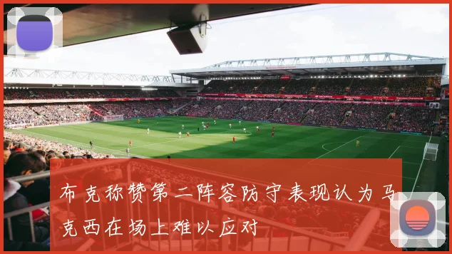 布克称赞第二阵容防守表现认为马克西在场上难以应对