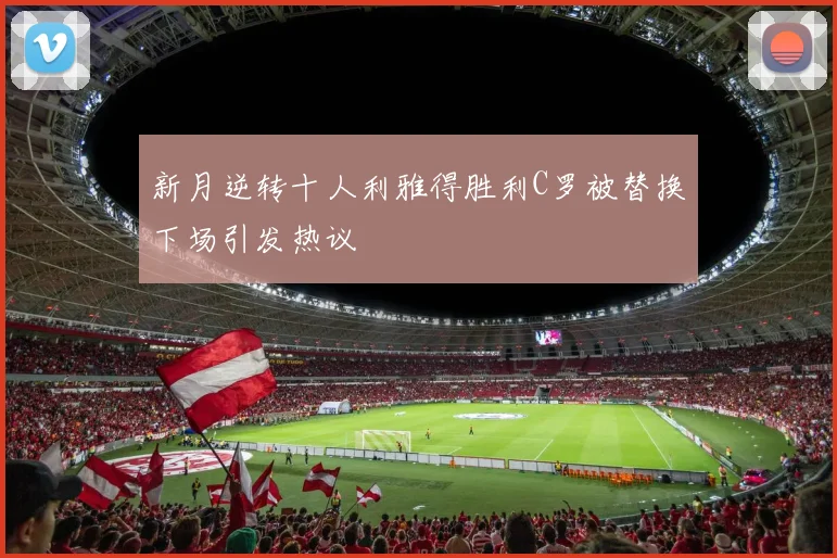 新月逆转十人利雅得胜利C罗被替换下场引发热议