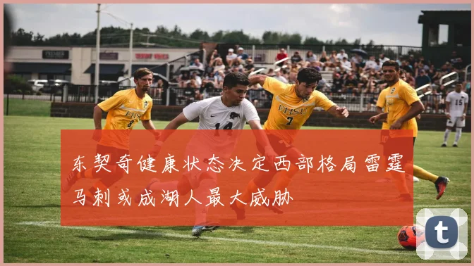东契奇健康状态决定西部格局雷霆马刺或成湖人最大威胁