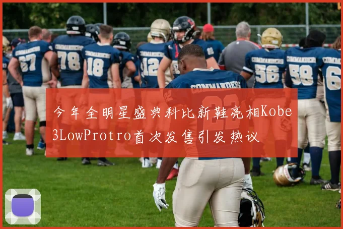 今年全明星盛典科比新鞋亮相Kobe3LowProtro首次发售引发热议