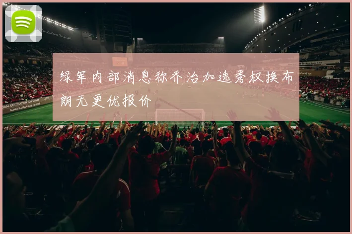 绿军内部消息称乔治加选秀权换布朗无更优报价