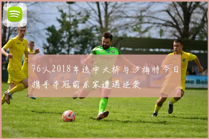 76人2018年选中大桥与沙梅特今日携手夺冠前东家遭遇逆袭
