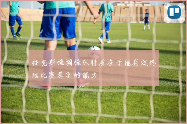福克斯强调强队特质在于能有效终结比赛悬念的能力