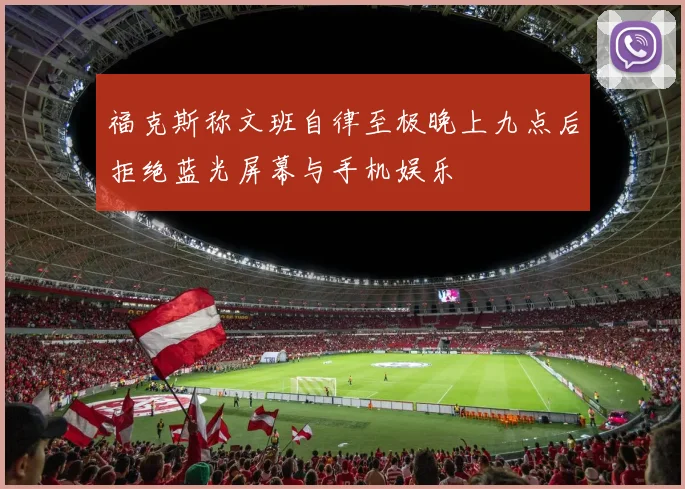 福克斯称文班自律至极晚上九点后拒绝蓝光屏幕与手机娱乐